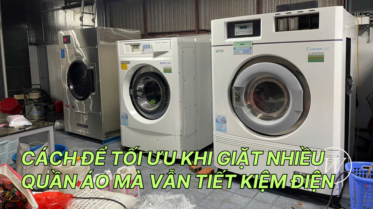 CÁCH ĐỂ TỐI ƯU KHI GIẶT NHIỀU QUẦN ÁO MÀ VẪN TIẾT KIỆM ĐIỆN